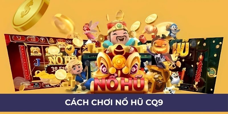 Cách chơi nổ hũ CQ9