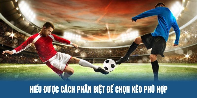 Học cách phân biệt để chọn kèo phù hợp