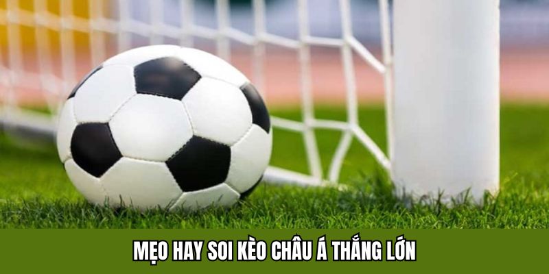 Mẹo hay soi kèo châu Á thắng lớn