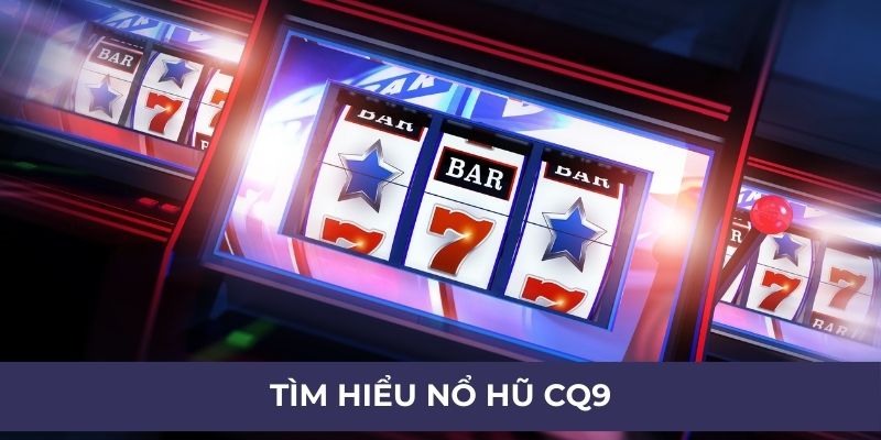 Tìm hiểu về nổ hũ CQ9
